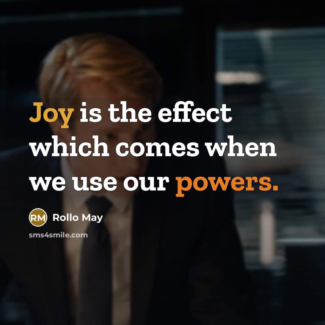 “Joy is the effect which comes when we use our powers.” quote by Rollo May