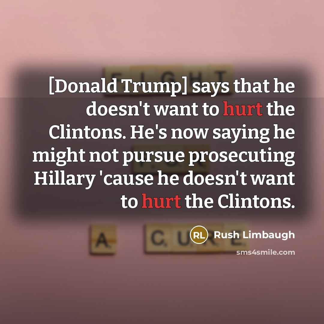 “[Donald Trump] says that he doesn't want to hurt the…” quote by Rush Limbaugh