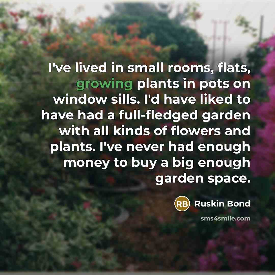 “I've lived in small rooms, flats, growing plants in pots…” quote by Ruskin Bond