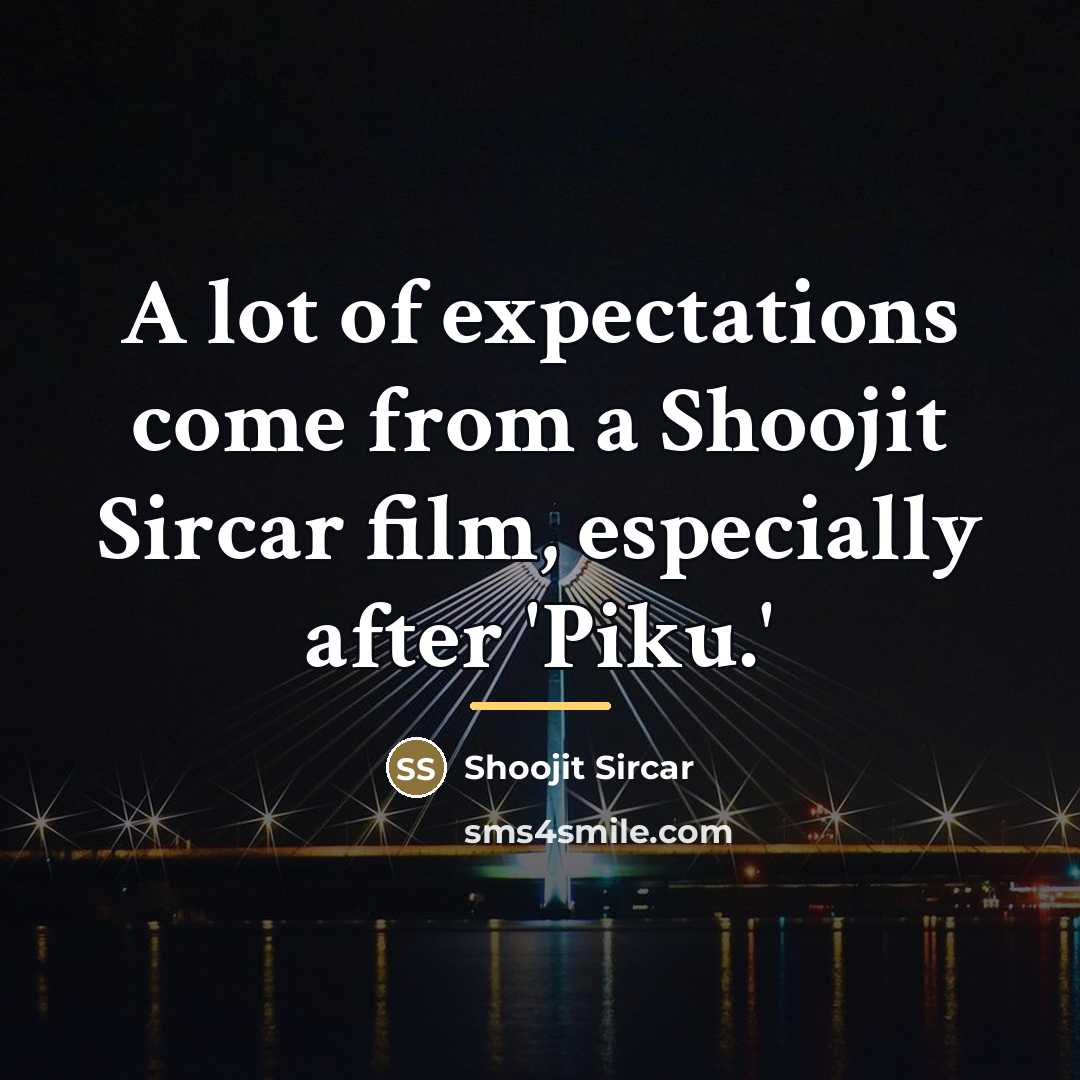 “A lot of expectations come from a Shoojit Sircar film,…” quote by Shoojit Sircar