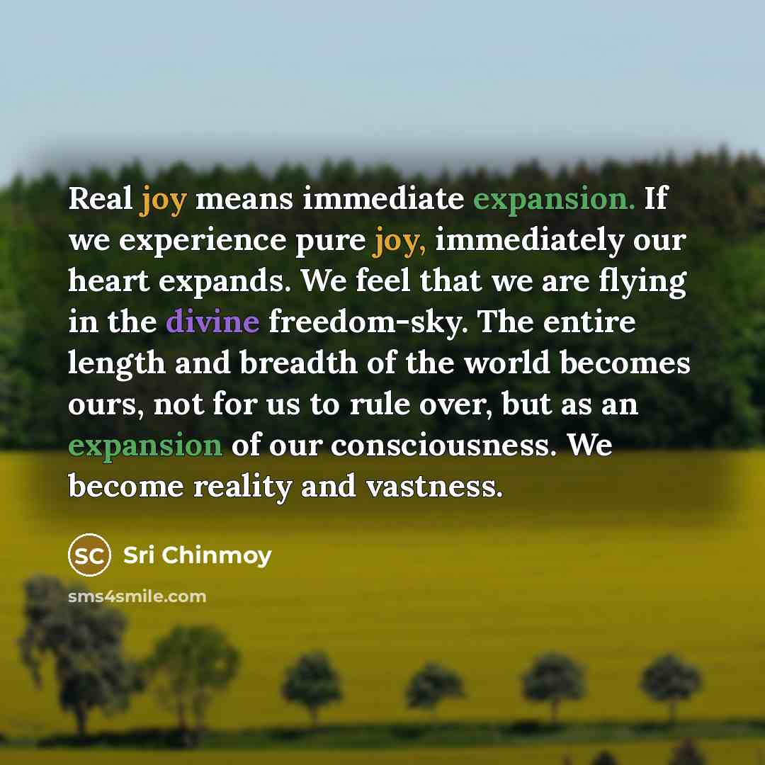 “Real joy means immediate expansion. If we experience pure joy,…” quote by Sri Chinmoy