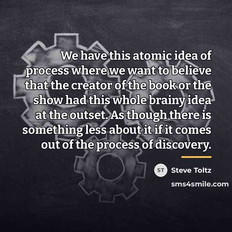 “We have this atomic idea of process where we want…” quote by Steve Toltz