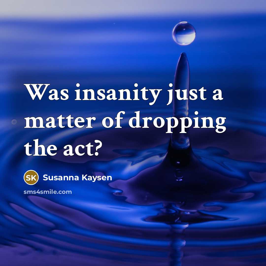“Was insanity just a matter of dropping the act?…” quote by Susanna Kaysen
