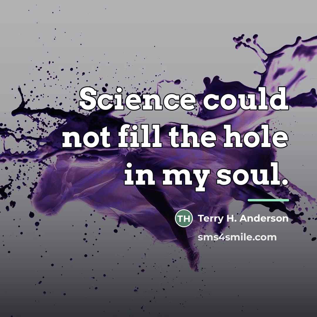 “Science could not fill the hole in my soul.…” quote by Terry H. Anderson