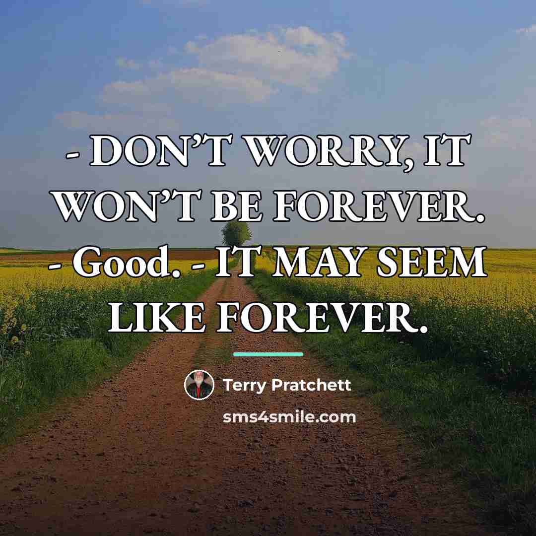 “- DON’T WORRY, IT WON’T BE FOREVER. - Good. -…” quote by Terry Pratchett