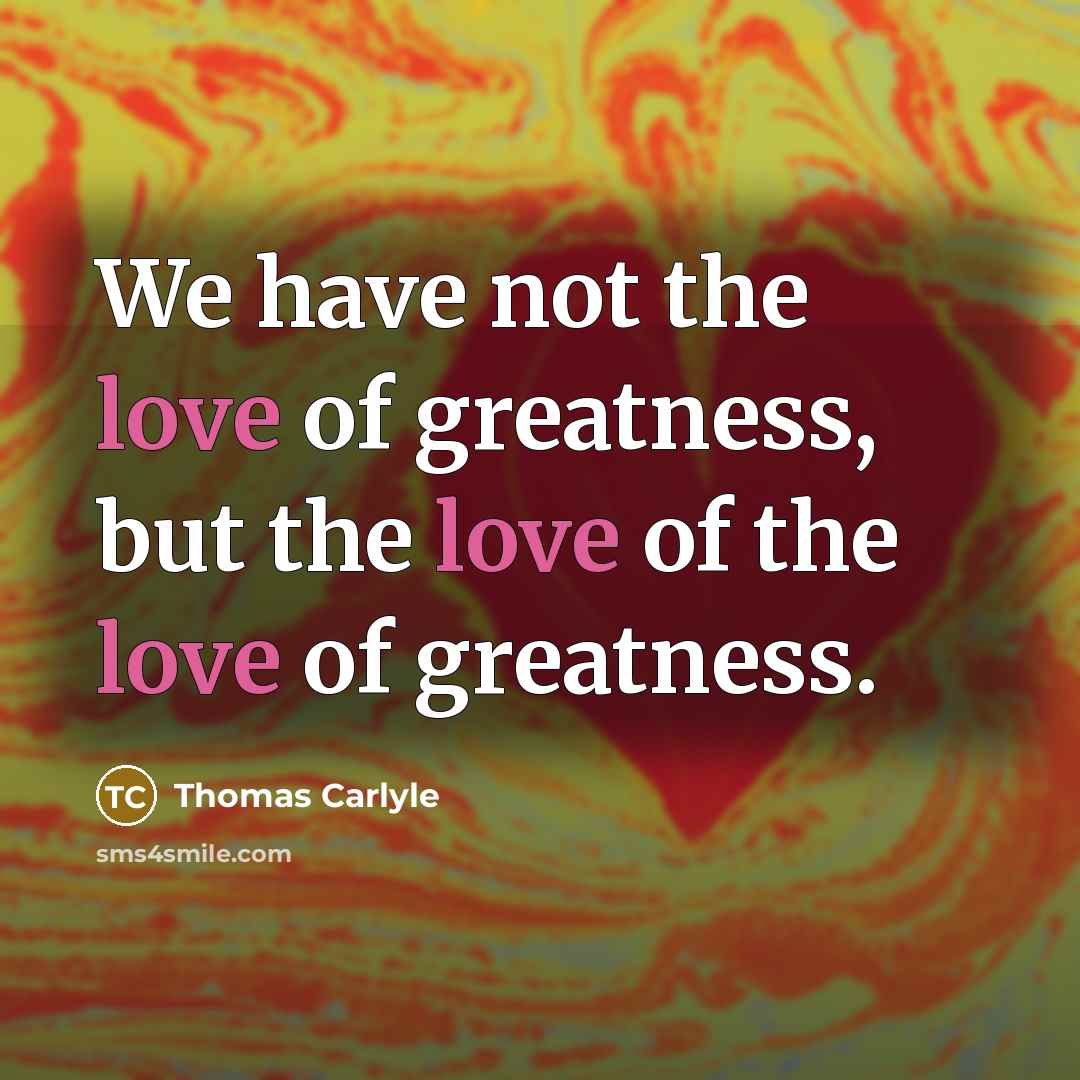 “We have not the love of greatness, but the love…” quote by Thomas Carlyle