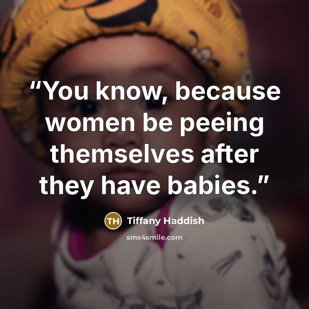 “You know, because women be peeing themselves after they have babies.” quote by Tiffany Haddish