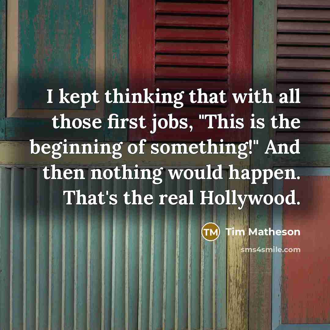 “I kept thinking that with all those first jobs, "This is the beginning of something!" And then nothing would happen. That's the real Hollywood.” quote by Tim Matheson