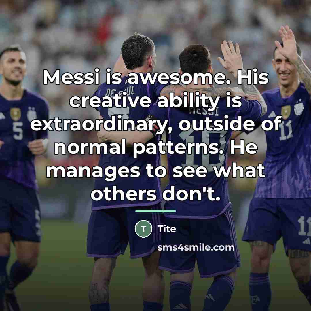 “Messi is awesome. His creative ability is extraordinary, outside of…” quote by Tite