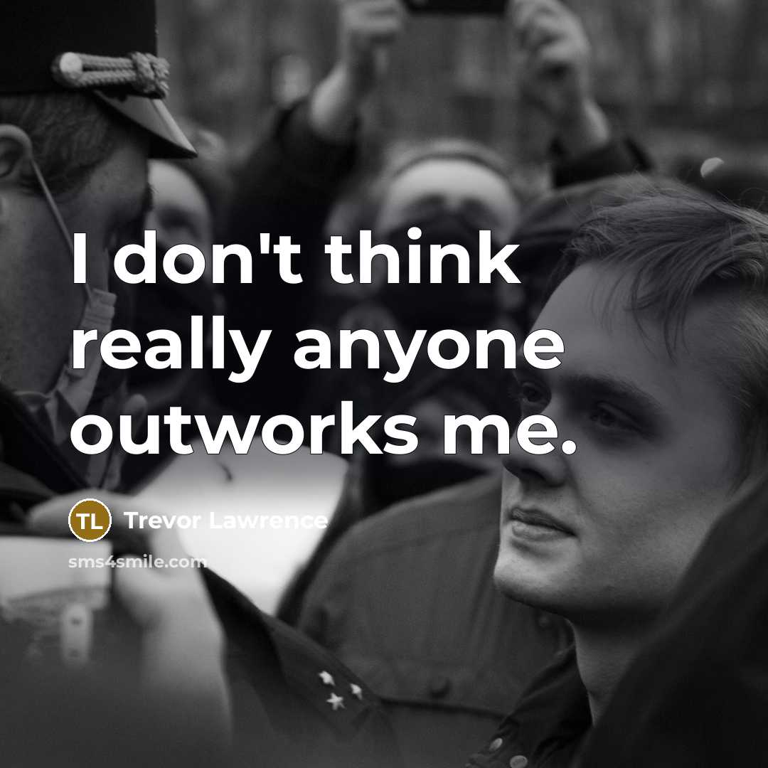 “I don't think really anyone outworks me.…” quote by Trevor Lawrence