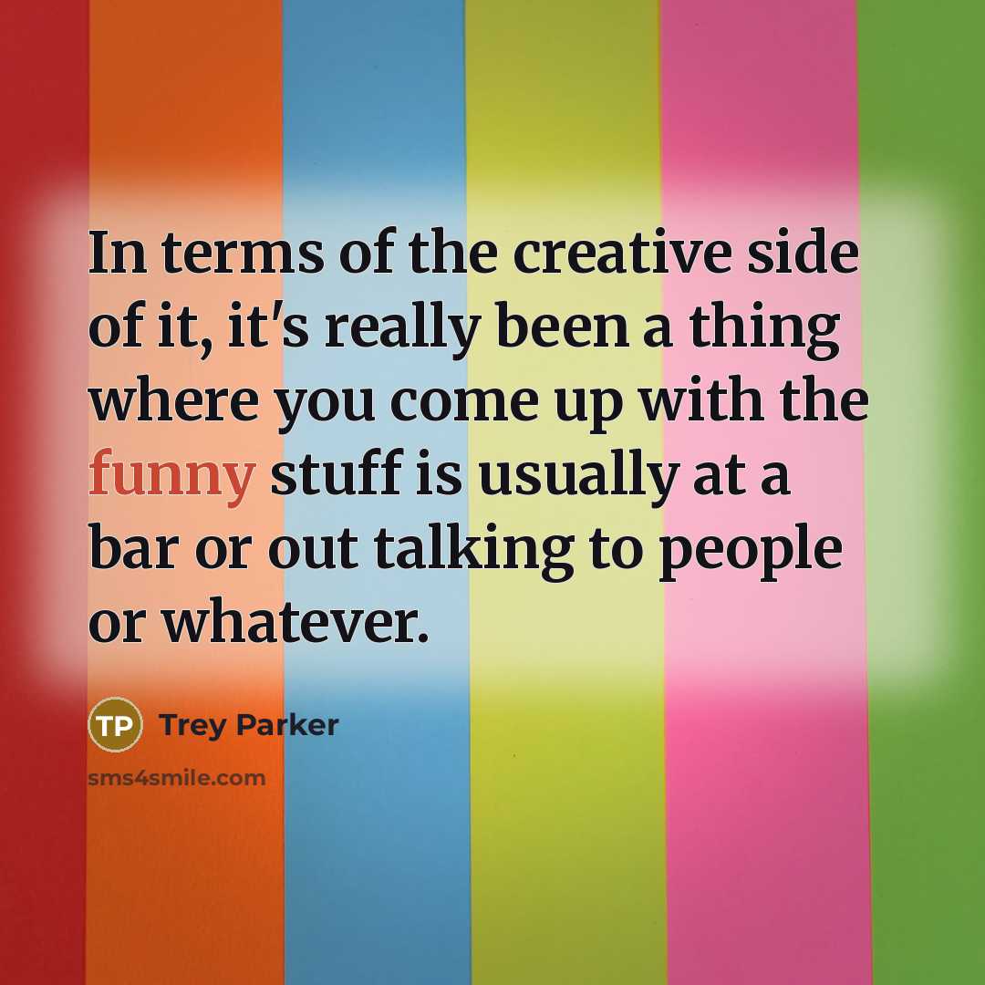“In terms of the creative side of it, it's really…” quote by Trey Parker