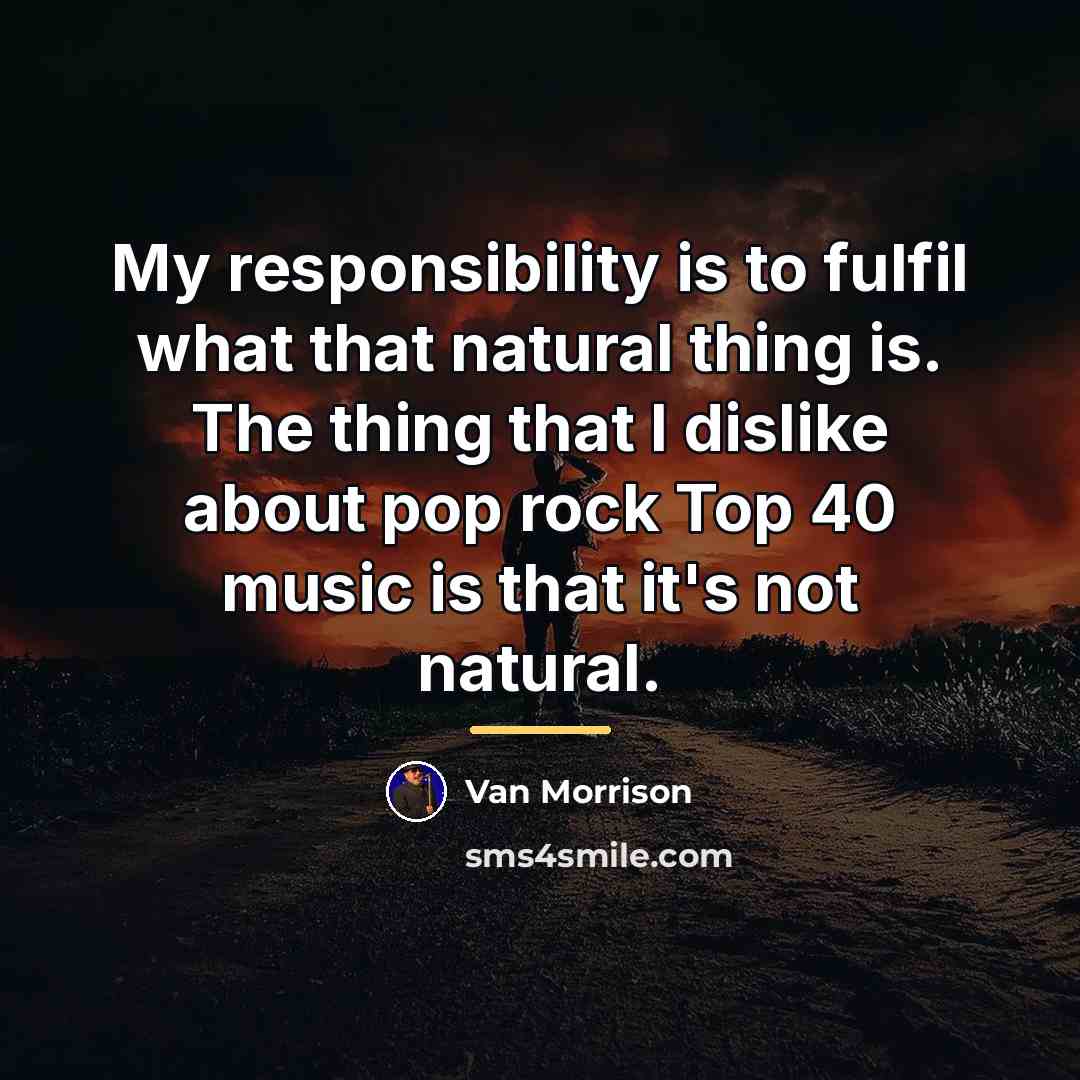 “My responsibility is to fulfil what that natural thing is.…” quote by Van Morrison