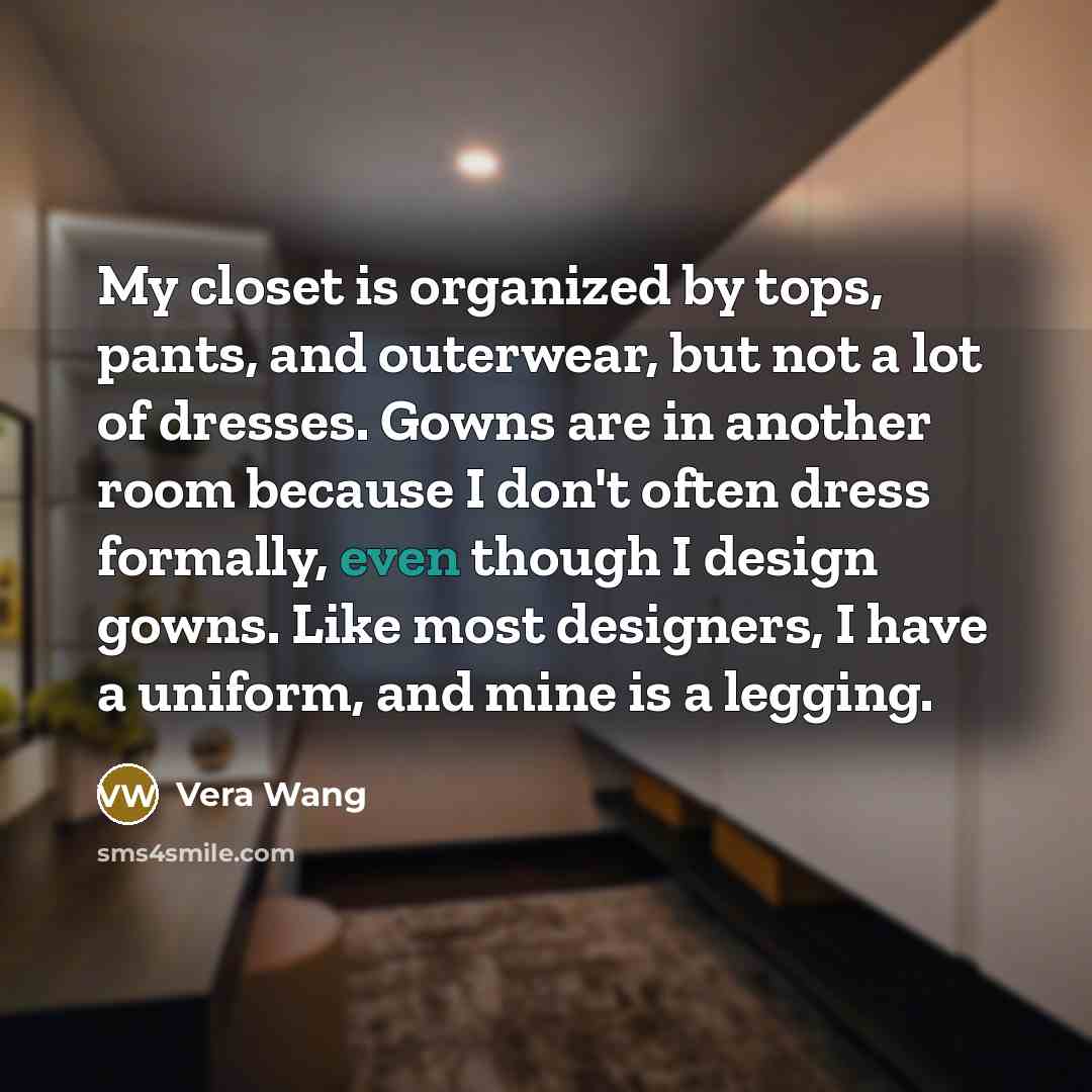 “My closet is organized by tops, pants, and outerwear, but…” quote by Vera Wang