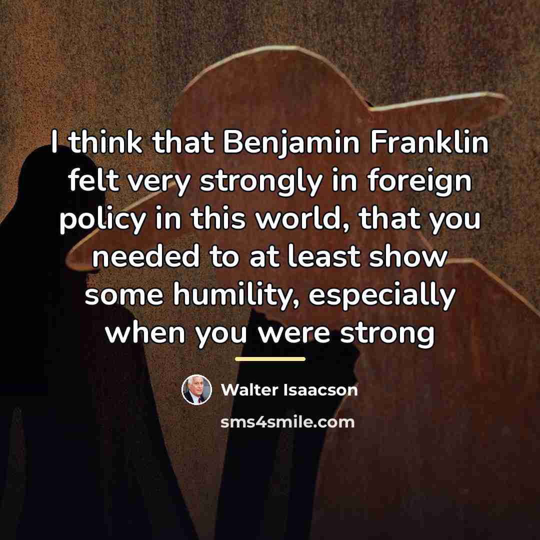 “I think that Benjamin Franklin felt very strongly in foreign…” quote by Walter Isaacson