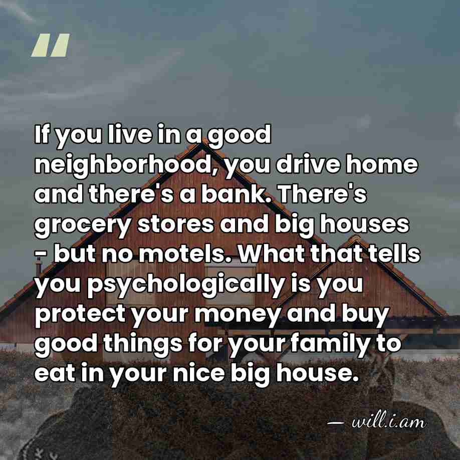 If you live in a good neighborhood, you drive home and there's&hellip; - will.i.am