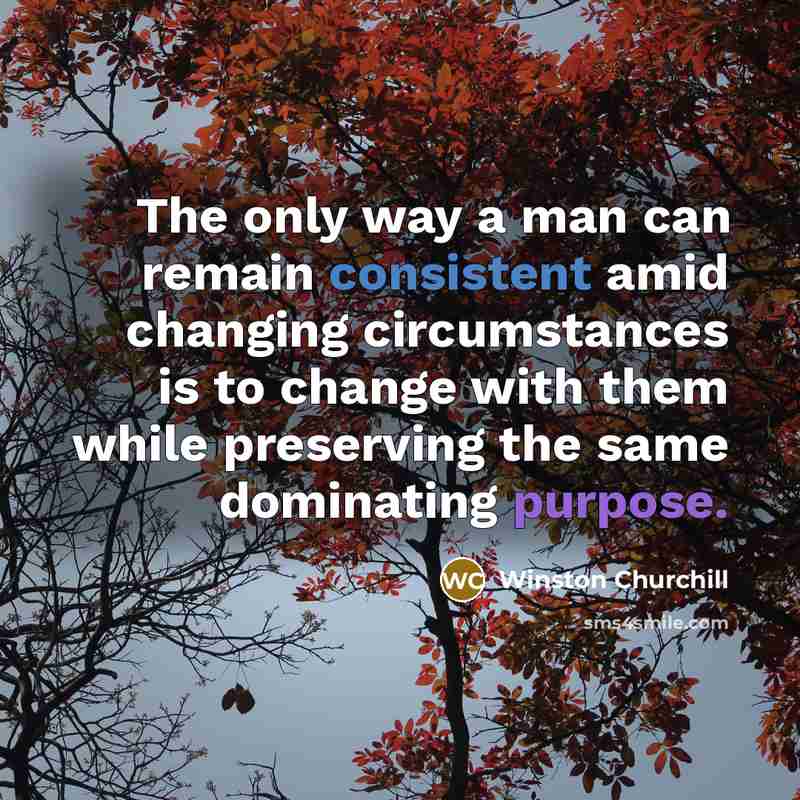 “The only way a man can remain consistent amid changing…” quote by Winston Churchill