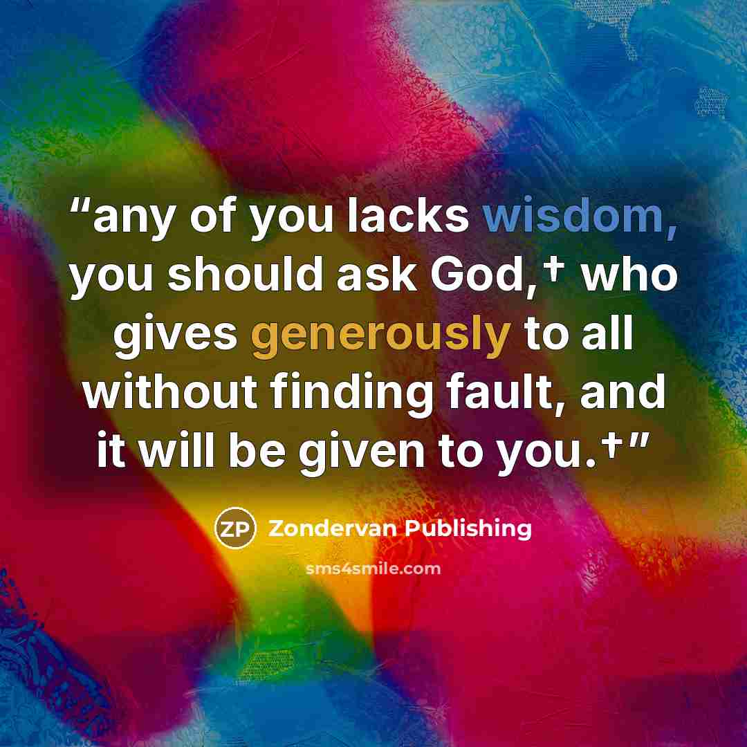 “any of you lacks wisdom, you should ask God,† who gives generously to all without finding fault, and it will be given to you.†” quote by Zondervan Publishing