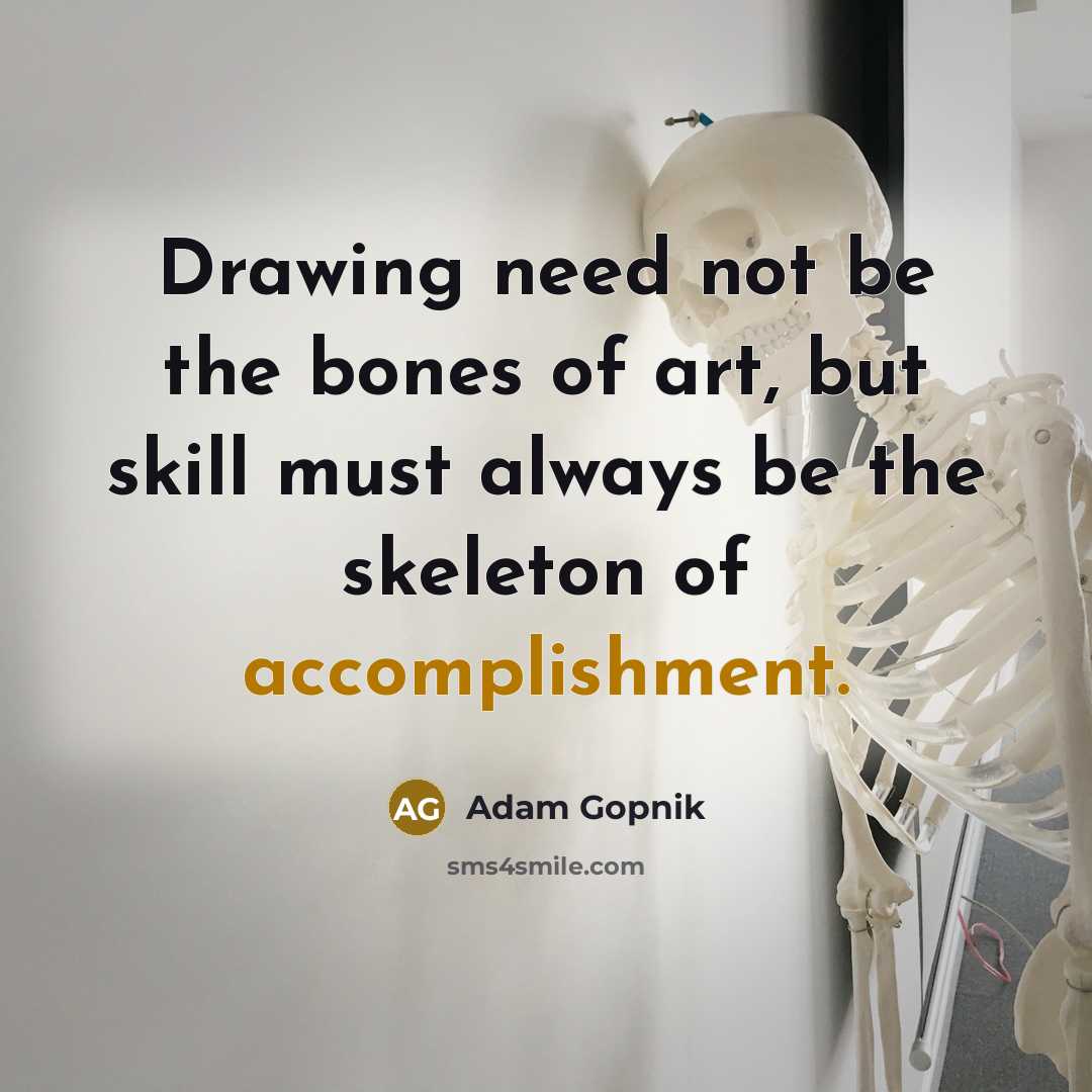 “Drawing need not be the bones of art, but skill…” quote by Adam Gopnik