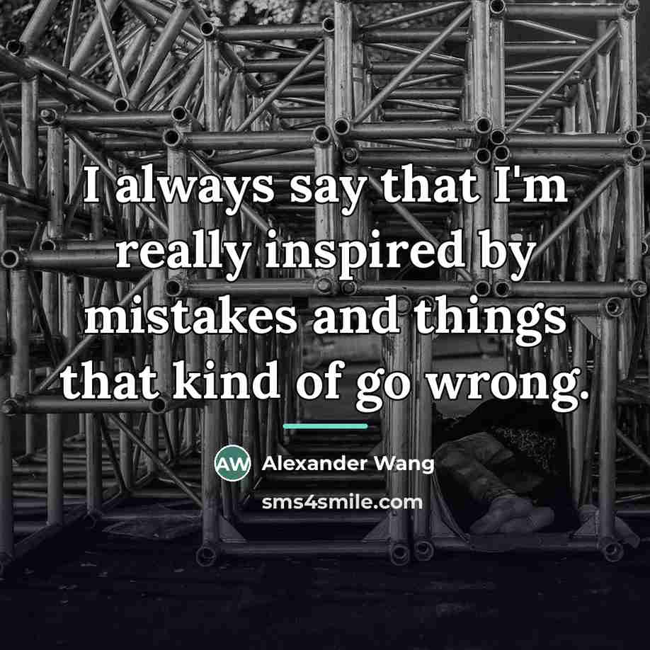 “I always say that I'm really inspired by mistakes and…” quote by Alexander Wang