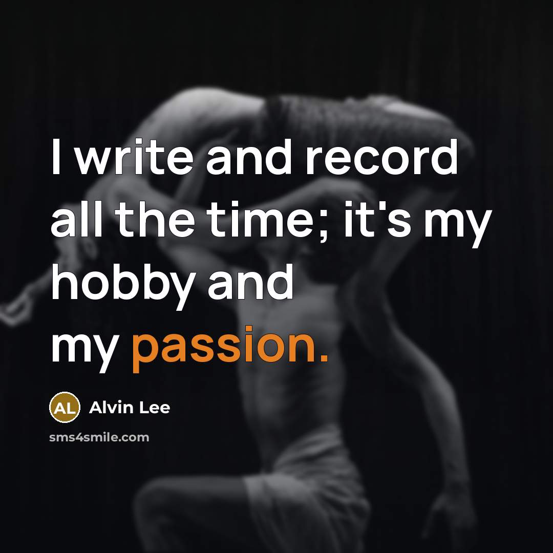 “I write and record all the time; it's my hobby…” quote by Alvin Lee