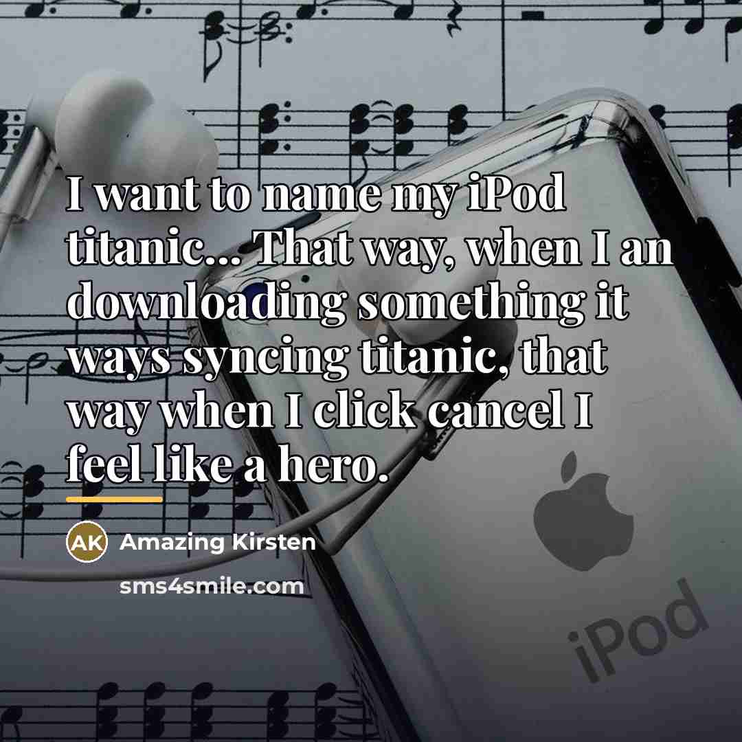 “I want to name my iPod titanic... That way, when…” quote by Amazing Kirsten