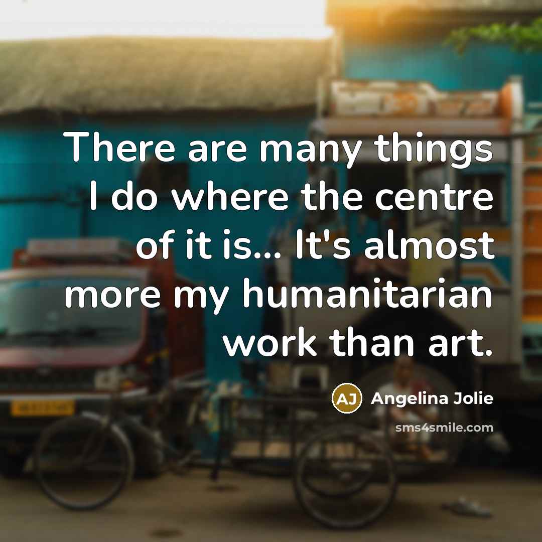 “There are many things I do where the centre of…” quote by Angelina Jolie