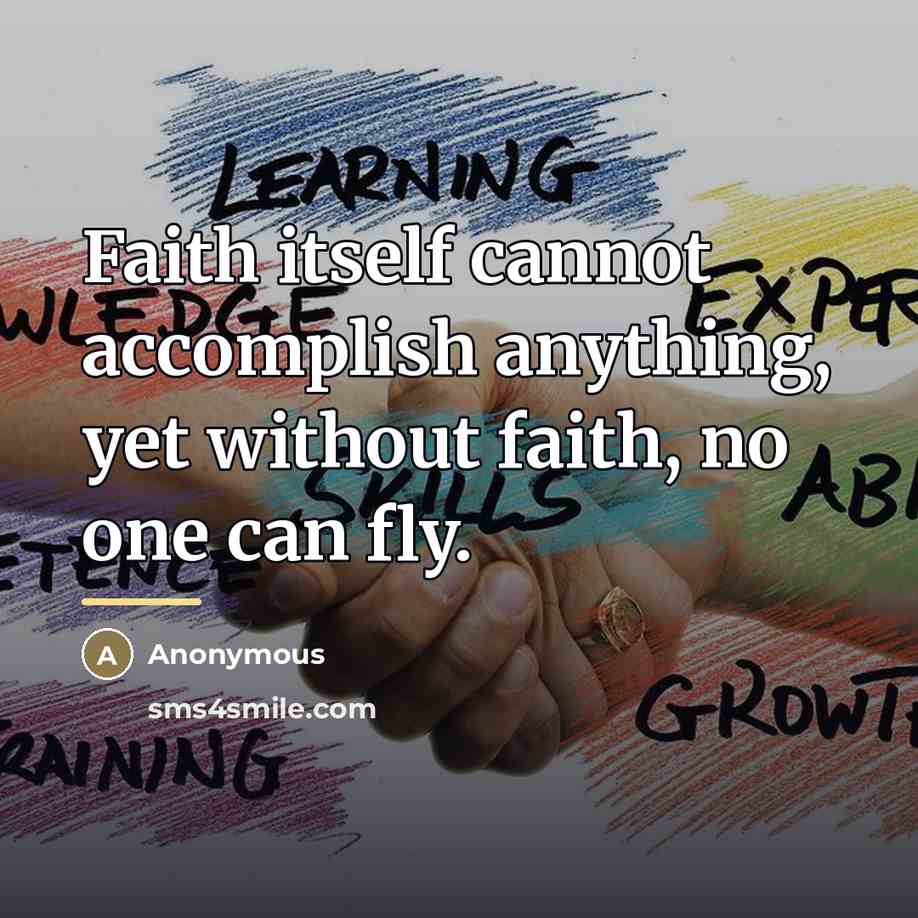 “Faith itself cannot accomplish anything, yet without faith, no one…” quote by Anonymous
