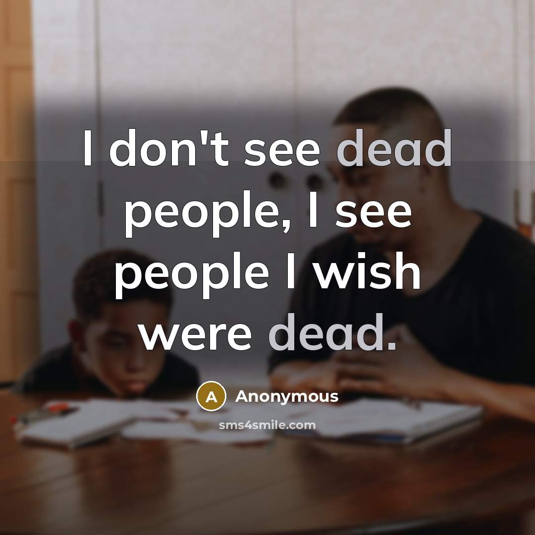 “I don't see dead people, I see people I wish…” quote by Anonymous