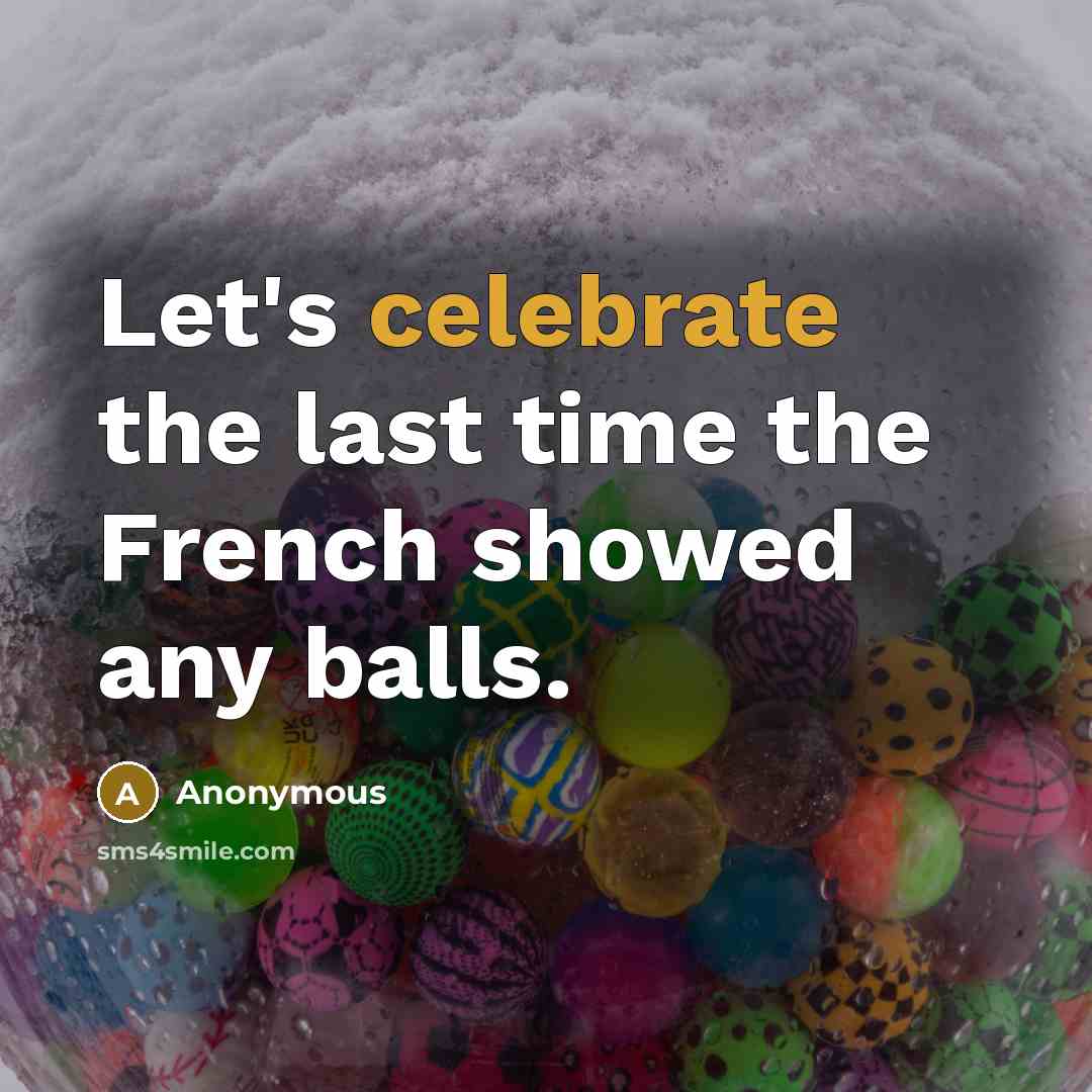 “Let's celebrate the last time the French showed any balls.” quote by Anonymous