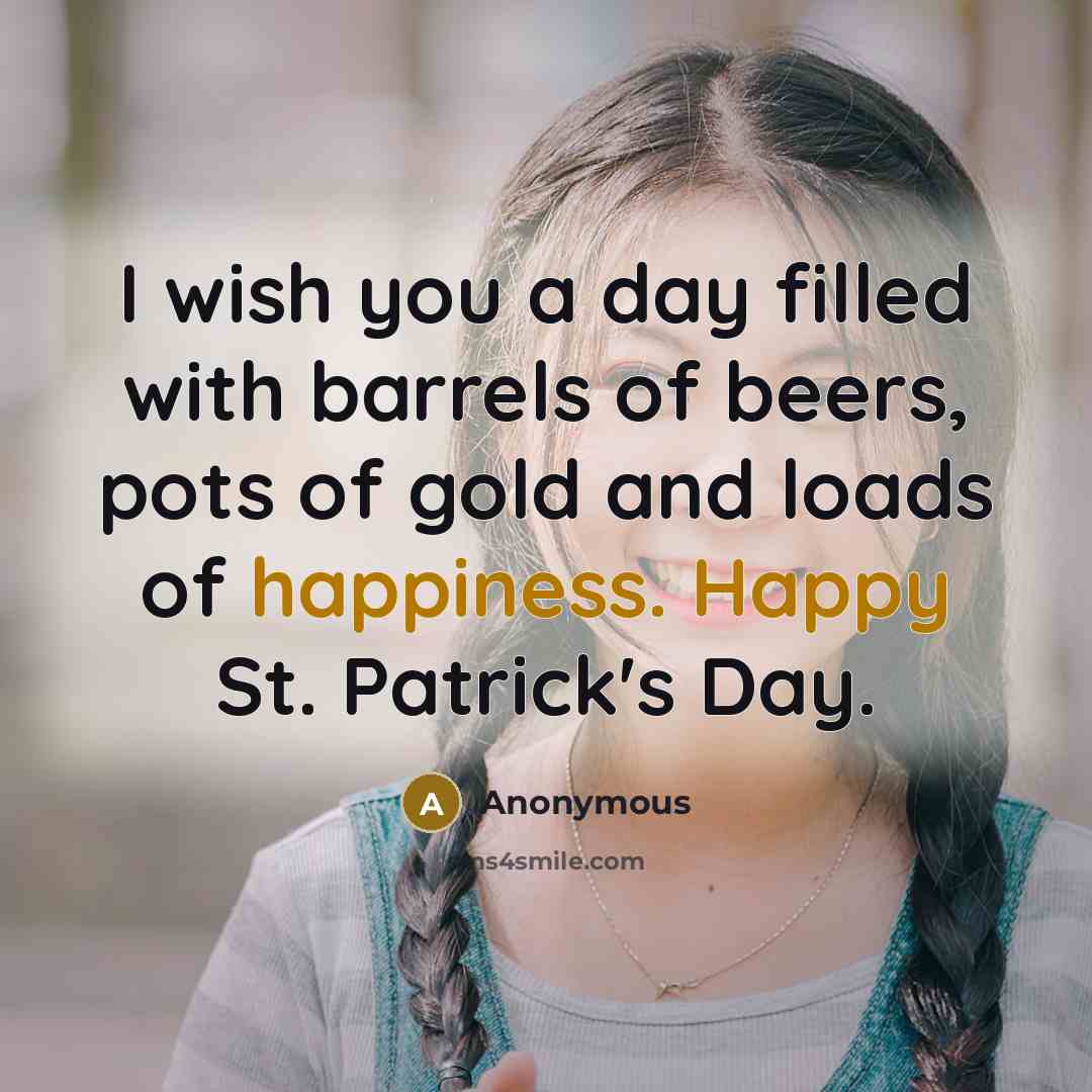 “I wish you a day filled with barrels of beers, pots of gold and loads of happiness. Happy St. Patrick's Day.” quote by Anonymous