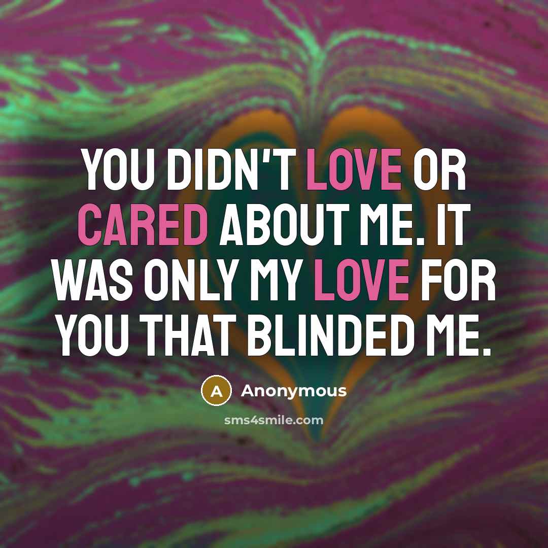 “You didn't love or cared about me. It was only my love for you that blinded me.” quote by Anonymous
