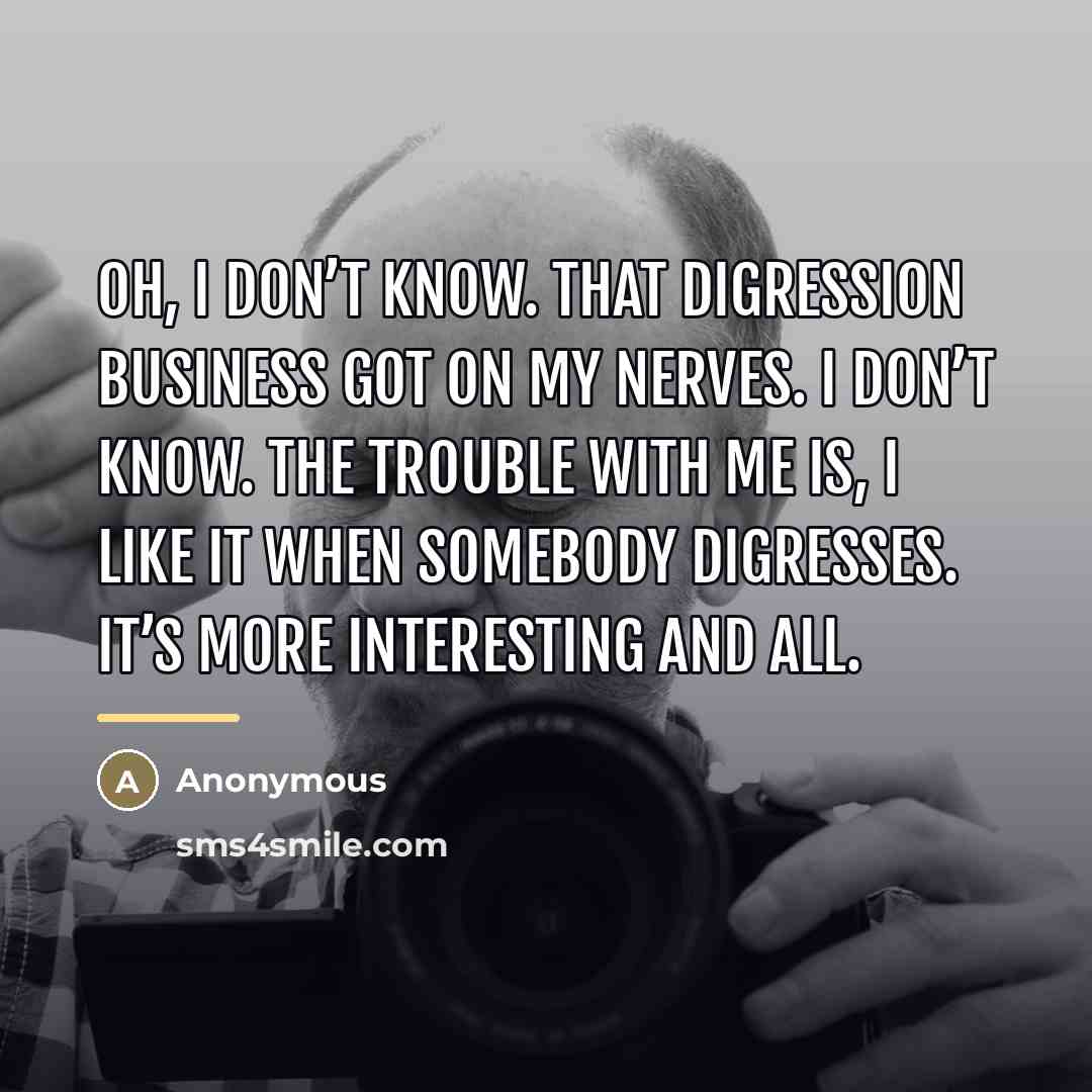 “Oh, I don’t know. That digression business got on my…” quote by Anonymous