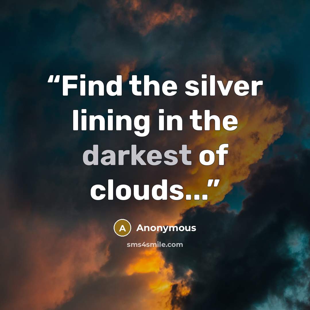“Find the silver lining in the darkest of clouds...” quote by Anonymous