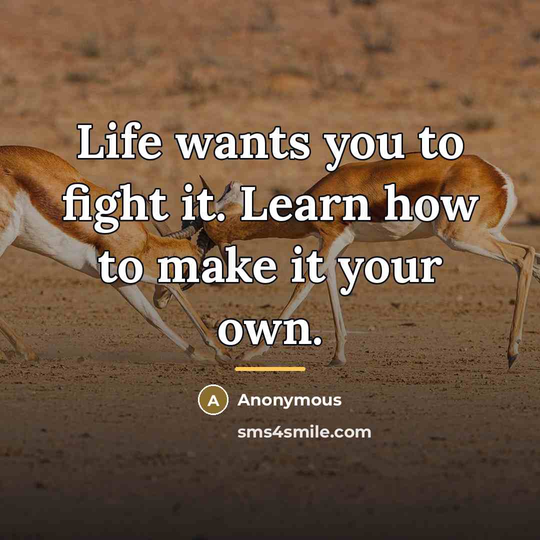 “Life wants you to fight it. Learn how to make…” quote by Anonymous