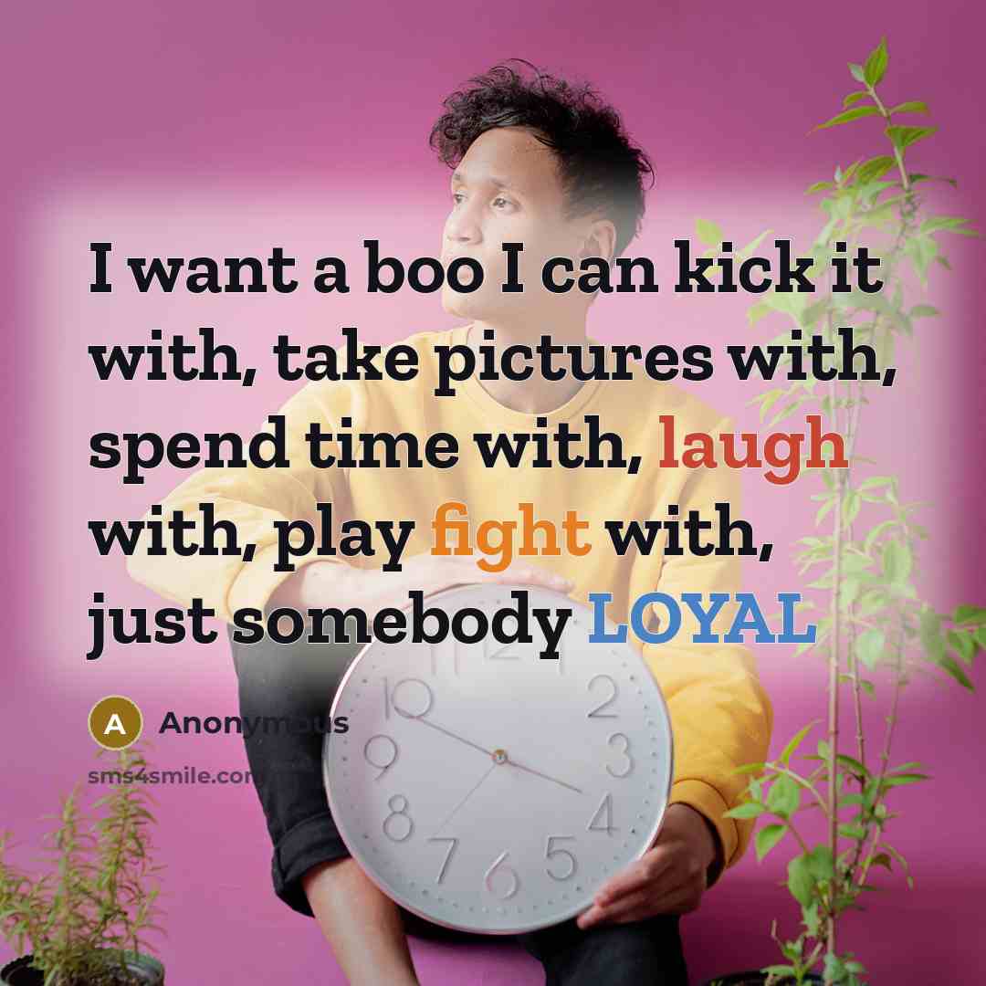 “I want a boo I can kick it with, take pictures with, spend time with, laugh with, play fight with, just somebody LOYAL” quote by Anonymous