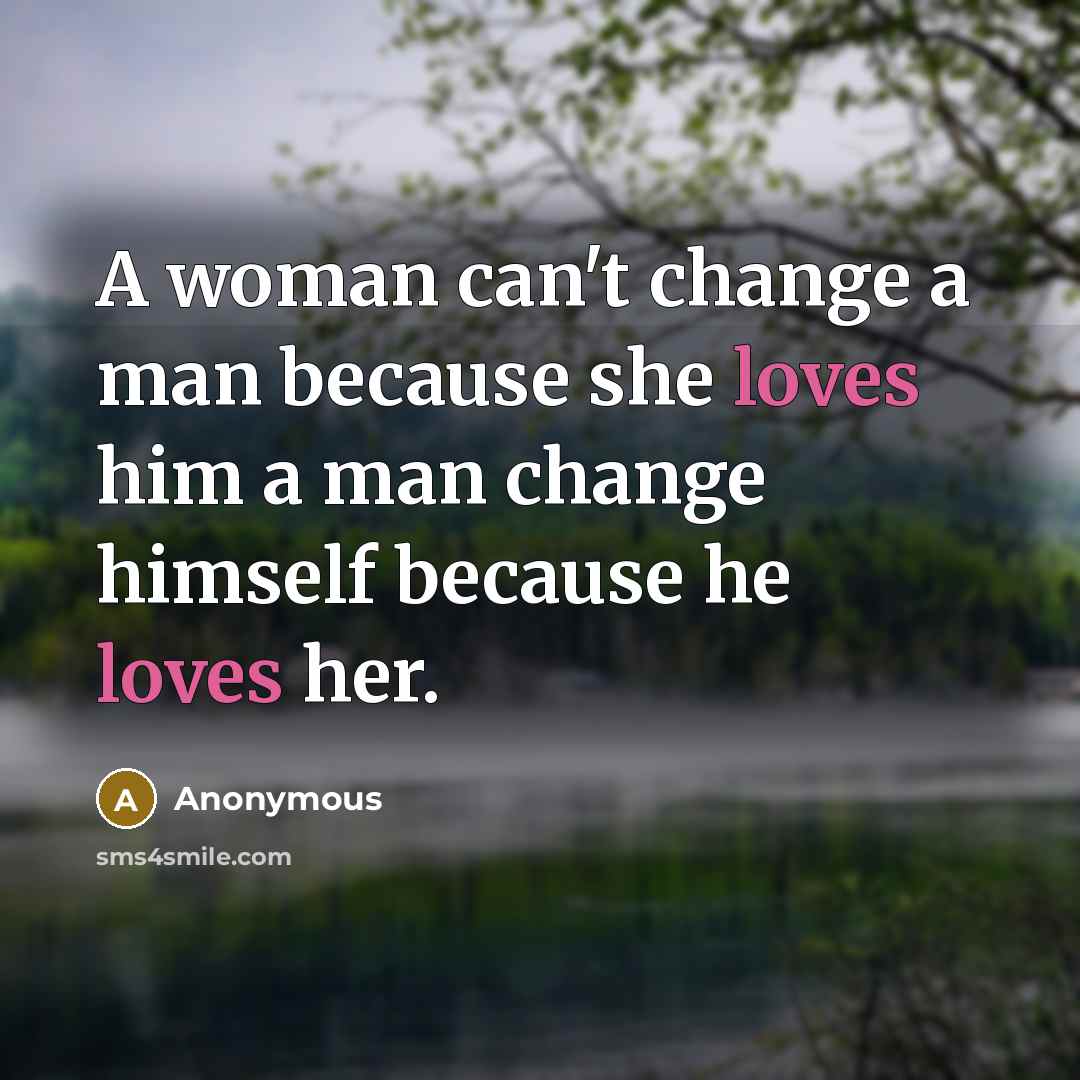“A woman can't change a man because she loves him a man change himself because he loves her.” quote by Anonymous