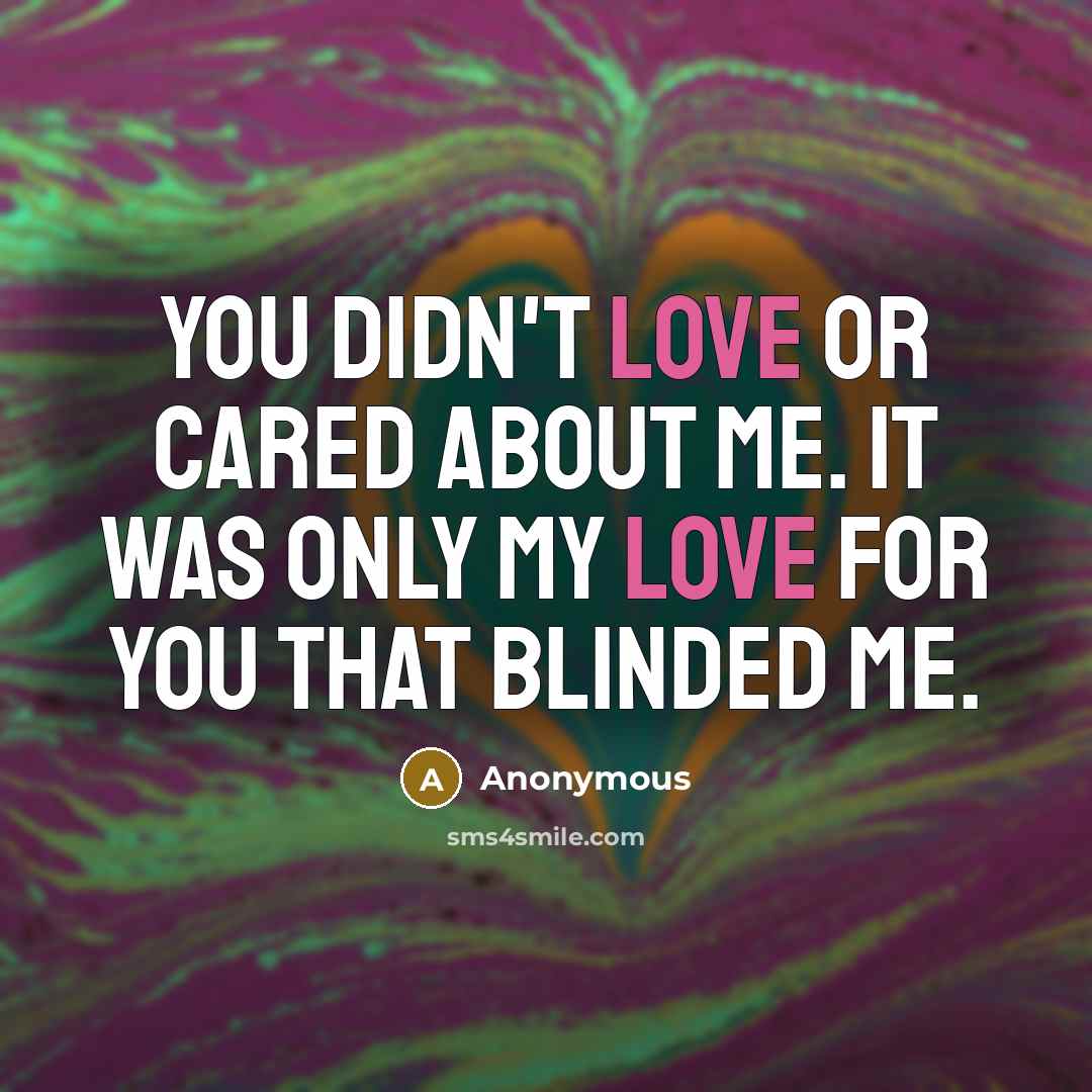 “You didn't love or cared about me. It was only my love for you that blinded me.” quote by Anonymous