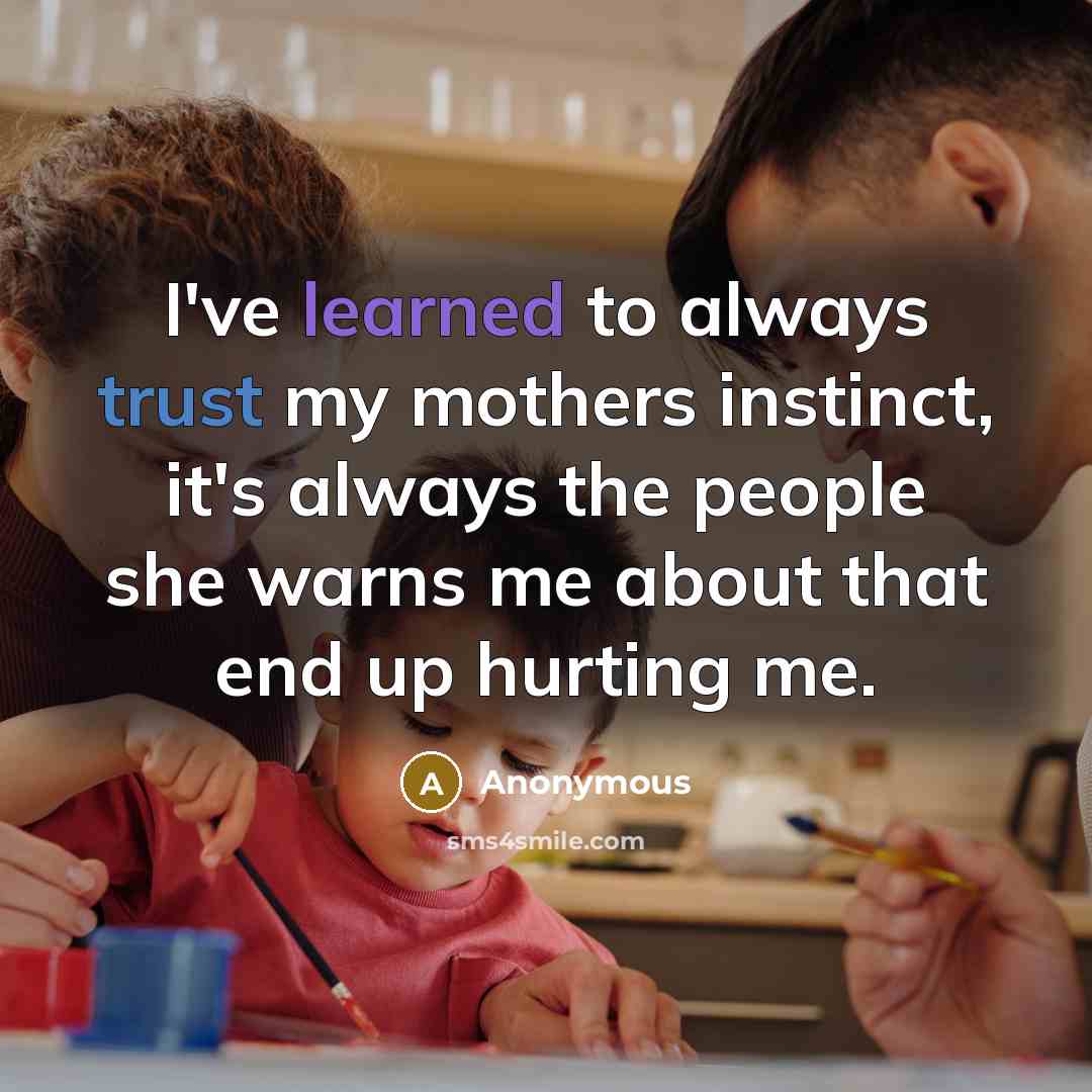 “I've learned to always trust my mothers instinct, it's always…” quote by Anonymous