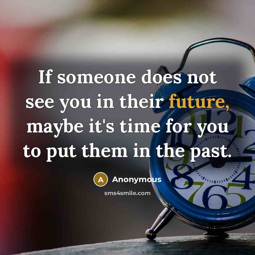 “If someone does not see you in their future, maybe it's time for you to put them in the past.” quote by Anonymous
