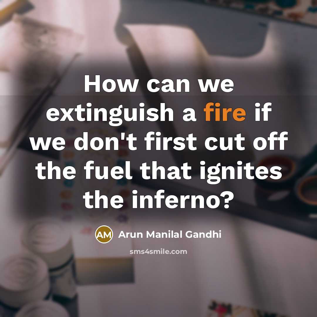 “How can we extinguish a fire if we don't first…” quote by Arun Manilal Gandhi
