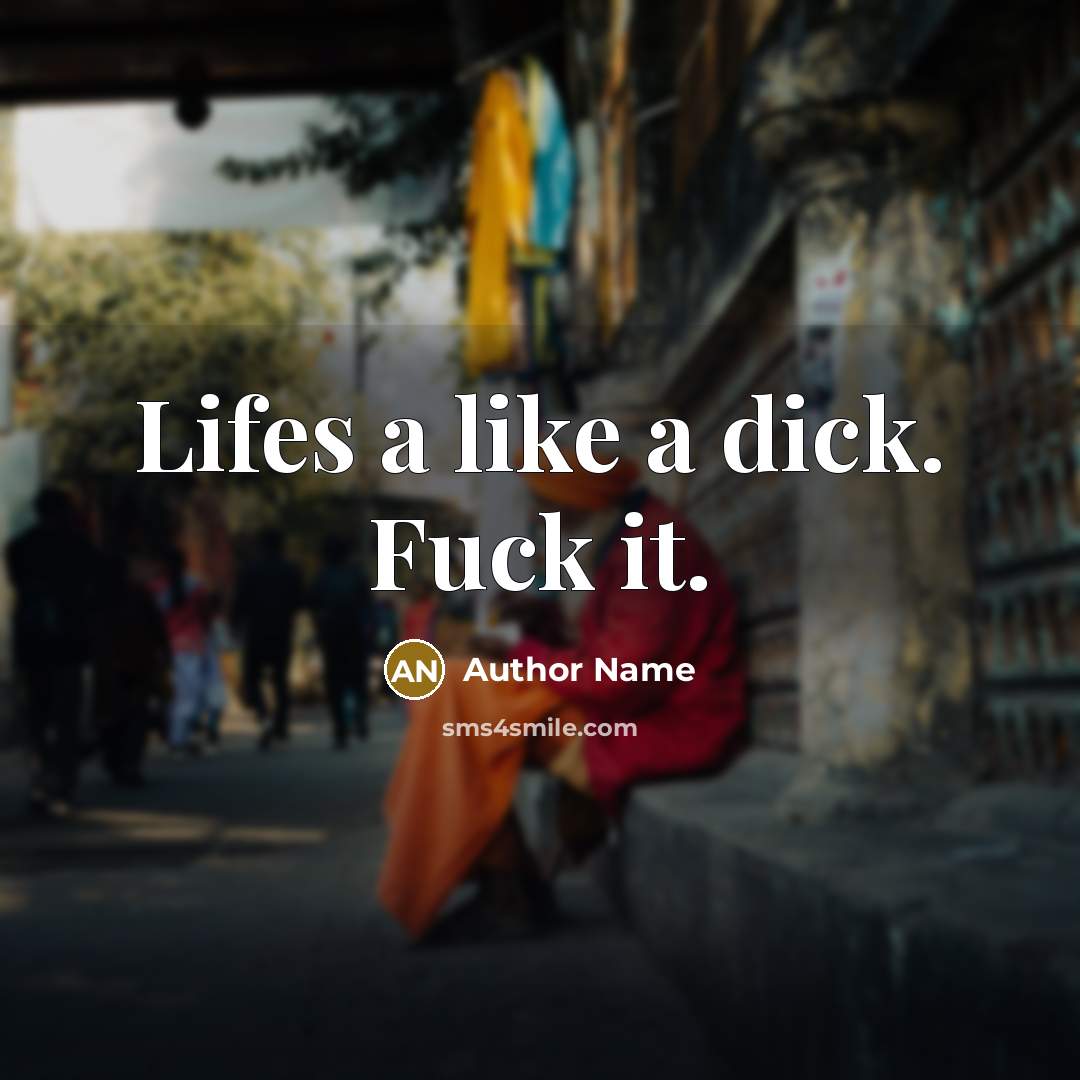 “Lifes a like a dick. Fuck it.” quote by Author Name