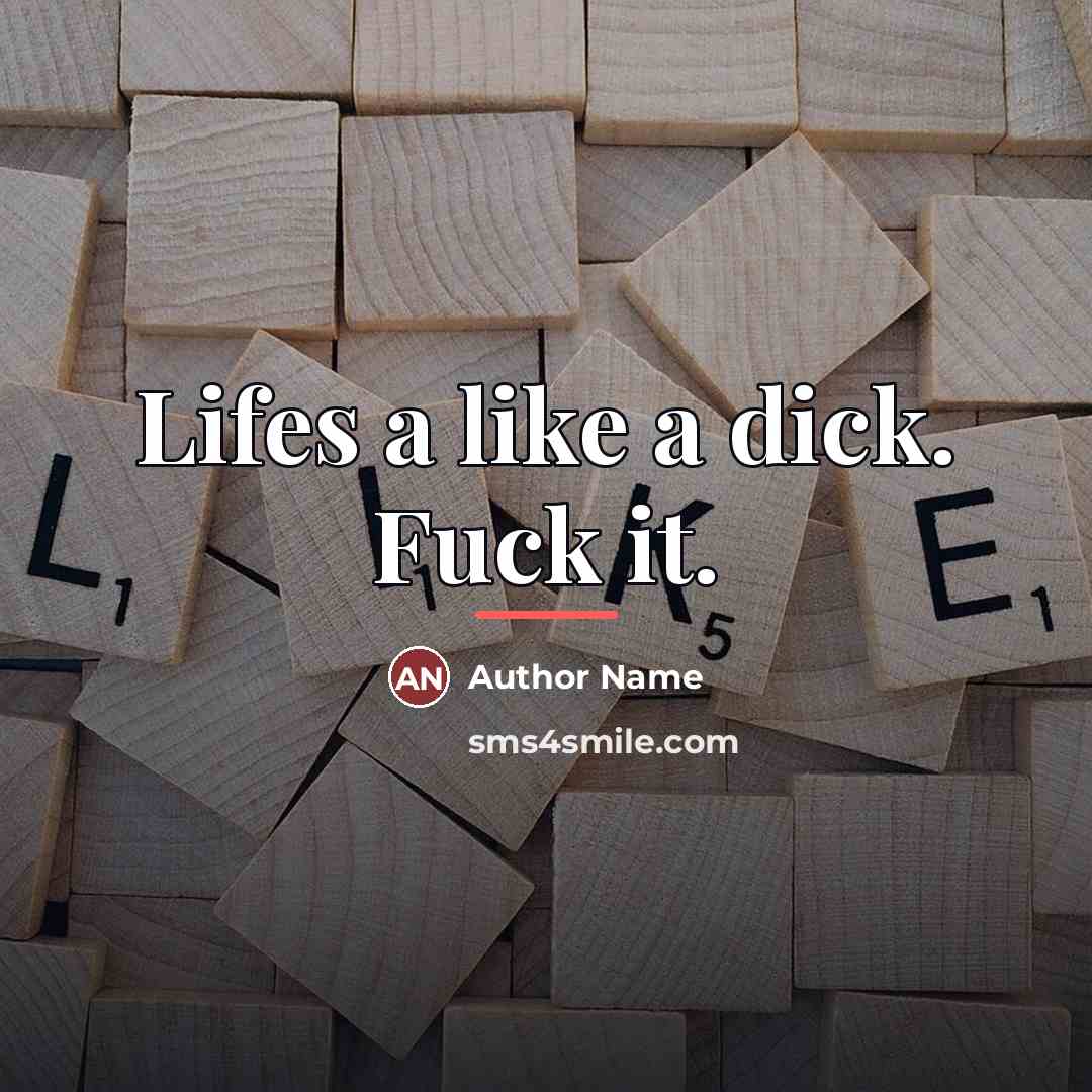 “Lifes a like a dick. Fuck it.…” quote by Author Name
