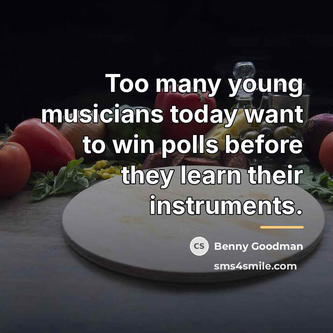“Too many young musicians today want to win polls before…” quote by Benny Goodman