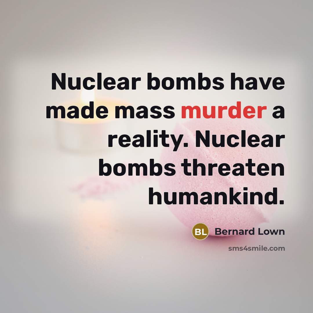 “Nuclear bombs have made mass murder a reality. Nuclear bombs…” quote by Bernard Lown
