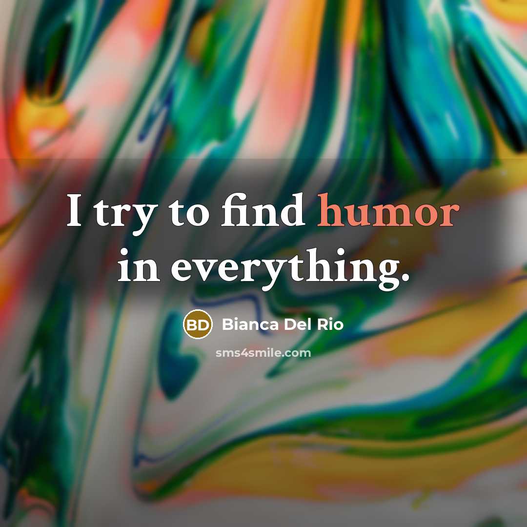 “I try to find humor in everything.…” quote by Bianca Del Rio