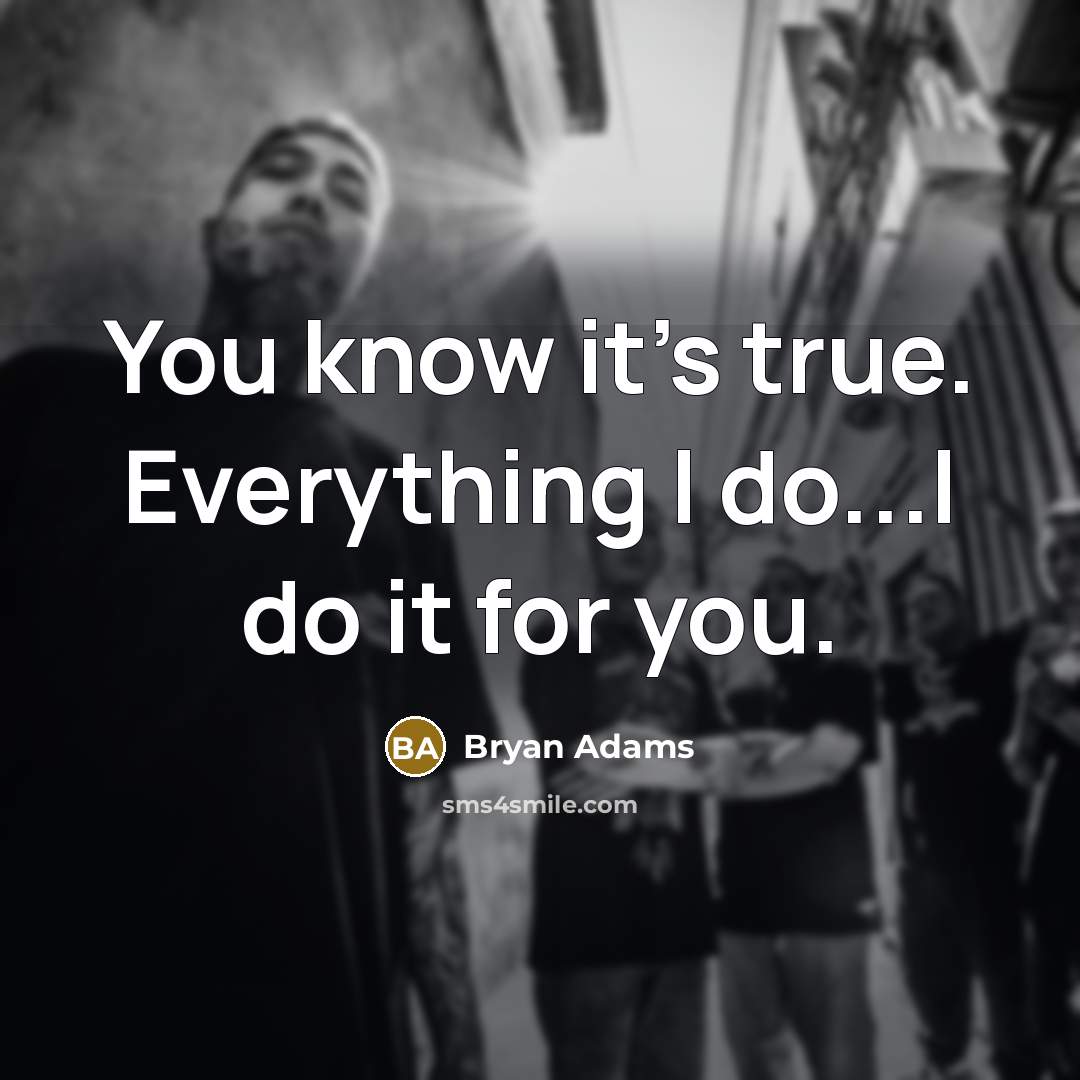 “You know it's true. Everything I do...I do it for you.” quote by Bryan Adams