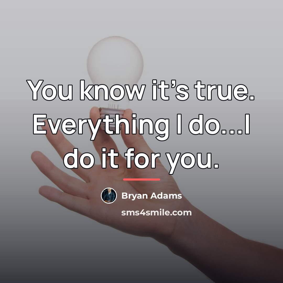 “You know it's true. Everything I do...I do it for…” quote by Bryan Adams