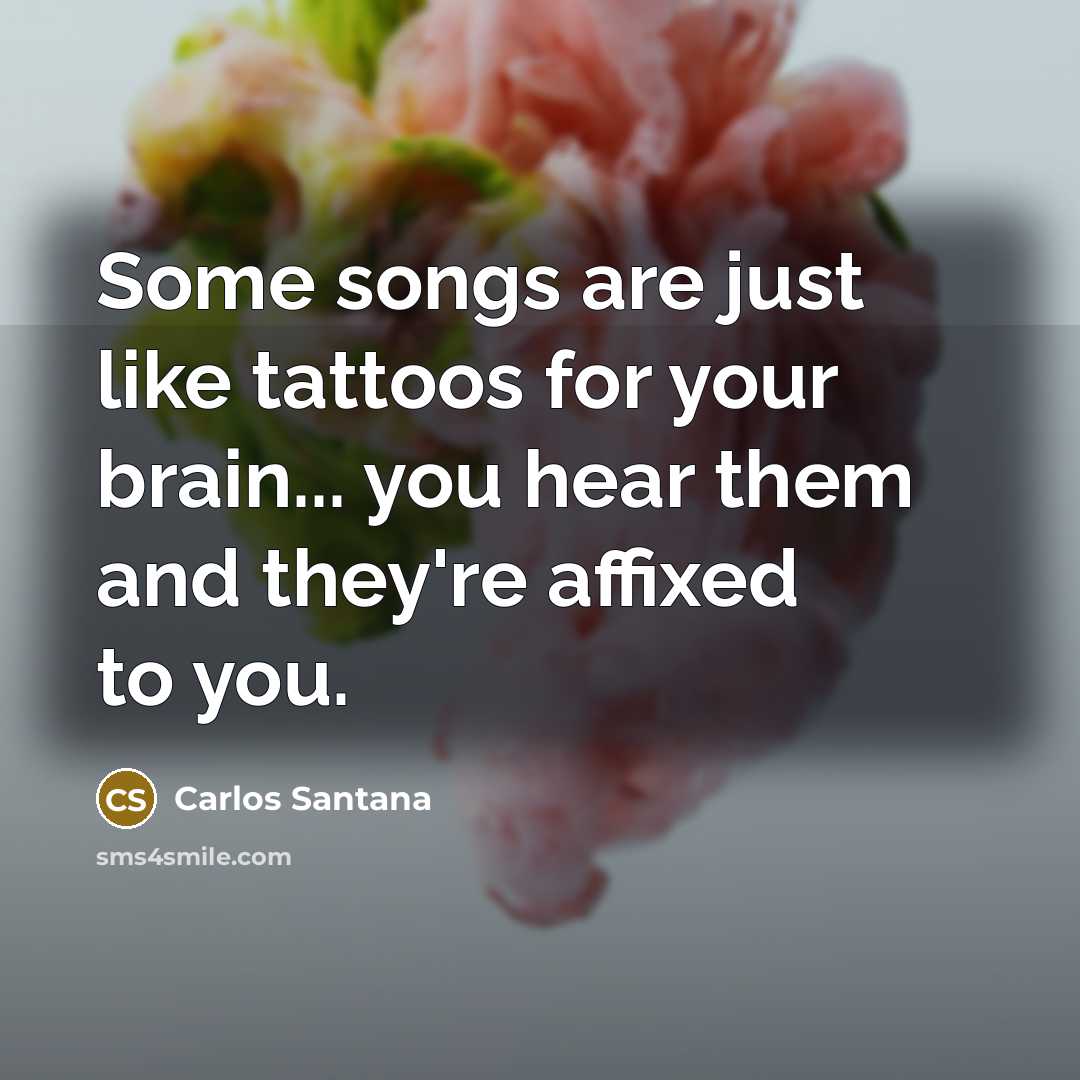 “Some songs are just like tattoos for your brain... you…” quote by Carlos Santana