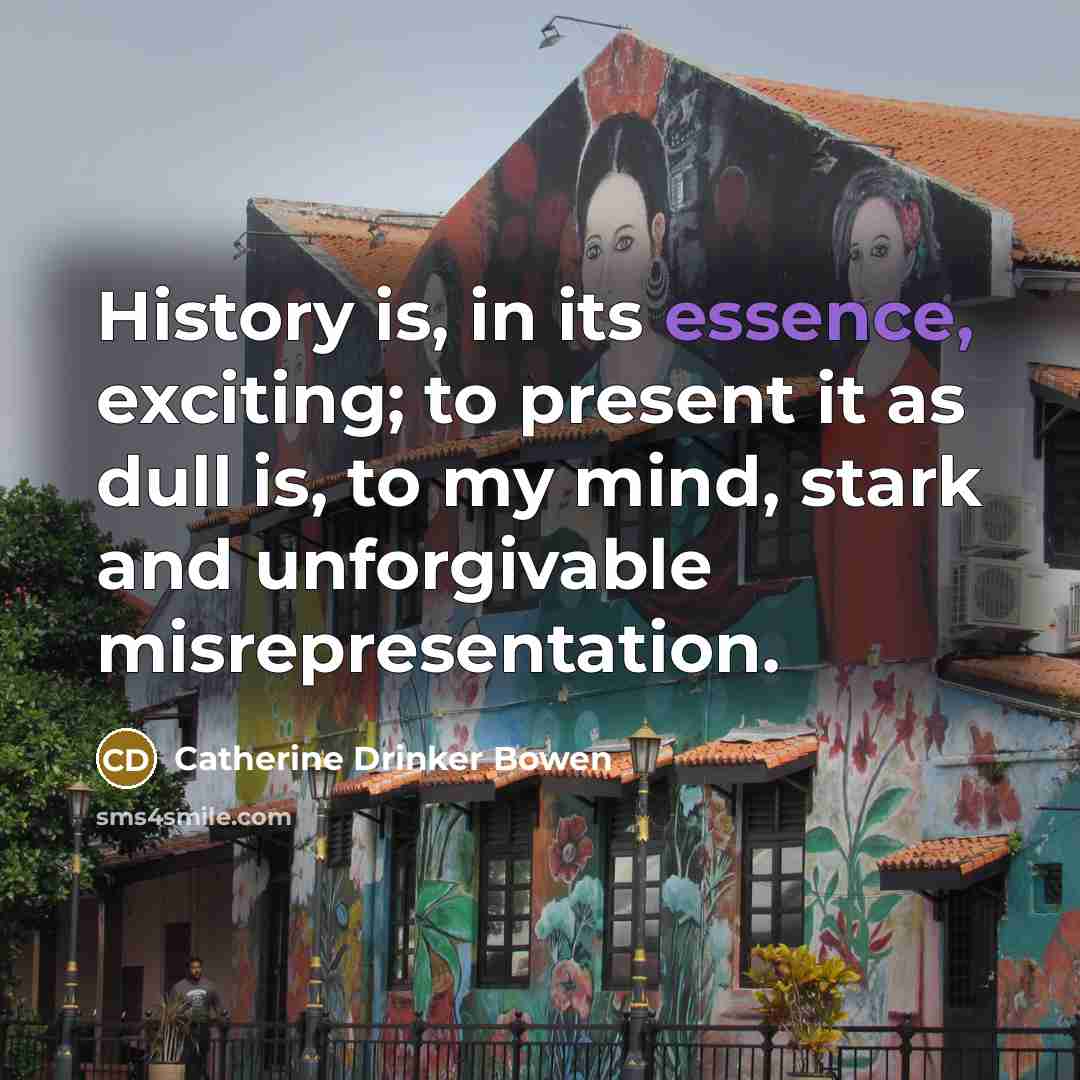 “History is, in its essence, exciting; to present it as…” quote by Catherine Drinker Bowen