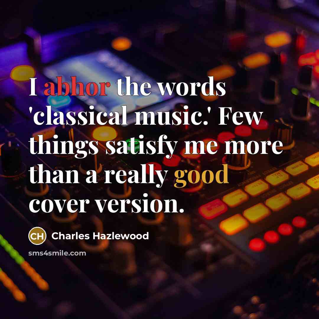 “I abhor the words 'classical music.' Few things satisfy me…” quote by Charles Hazlewood